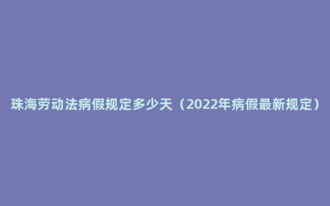 珠海劳动法病假规定多少天（2022年病假最新规定）