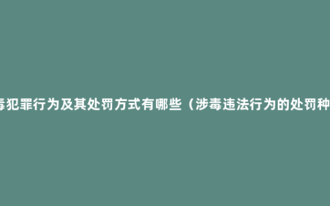 涉毒犯罪行为及其处罚方式有哪些（涉毒违法行为的处罚种类）