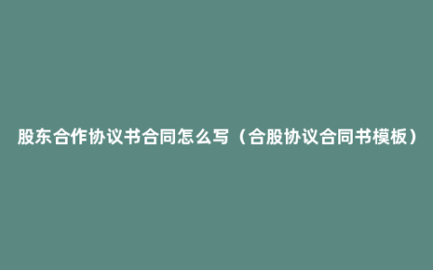 股东合作协议书合同怎么写（合股协议合同书模板）