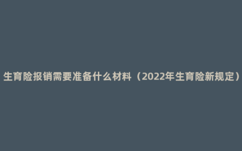 生育险报销需要准备什么材料（2022年生育险新规定）