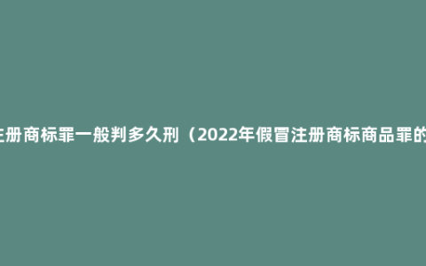 假冒注册商标罪一般判多久刑（2022年假冒注册商标商品罪的认定）