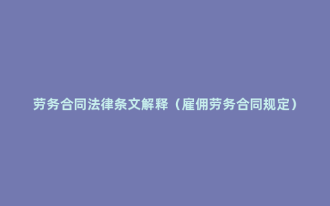 劳务合同法律条文解释（雇佣劳务合同规定）