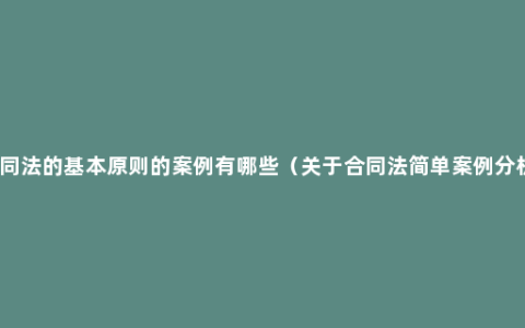 合同法的基本原则的案例有哪些（关于合同法简单案例分析）