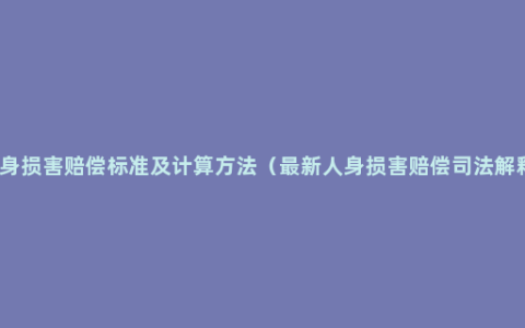 人身损害赔偿标准及计算方法（最新人身损害赔偿司法解释）