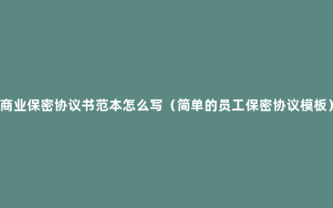 商业保密协议书范本怎么写（简单的员工保密协议模板）