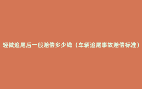 轻微追尾后一般赔偿多少钱（车辆追尾事故赔偿标准）