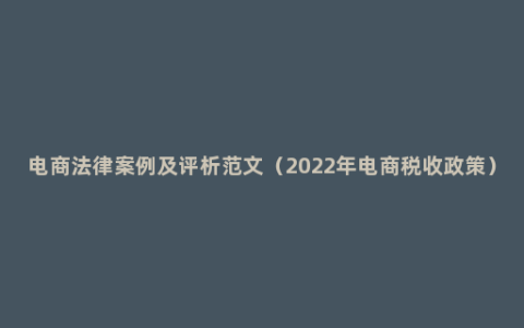 电商法律案例及评析范文（2022年电商税收政策）