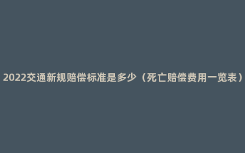 2022交通新规赔偿标准是多少（死亡赔偿费用一览表）