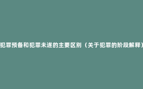 犯罪预备和犯罪未遂的主要区别（关于犯罪的阶段解释）