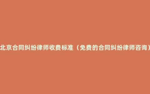 北京合同纠纷律师收费标准（免费的合同纠纷律师咨询）