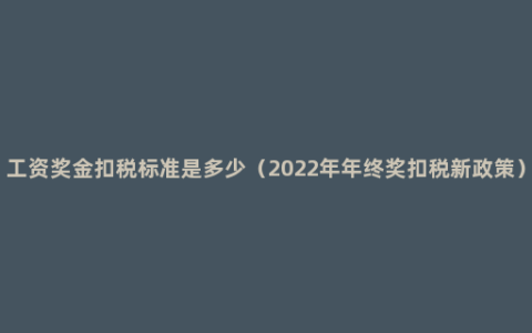 工资奖金扣税标准是多少（2022年年终奖扣税新政策）