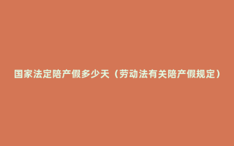 国家法定陪产假多少天（劳动法有关陪产假规定）