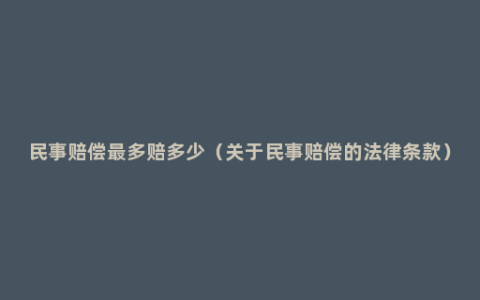 民事赔偿最多赔多少（关于民事赔偿的法律条款）