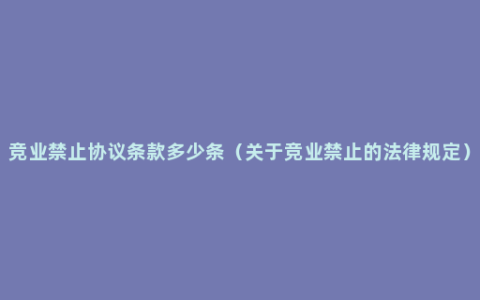 竞业禁止协议条款多少条（关于竞业禁止的法律规定）