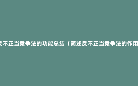 反不正当竞争法的功能总结（简述反不正当竞争法的作用）