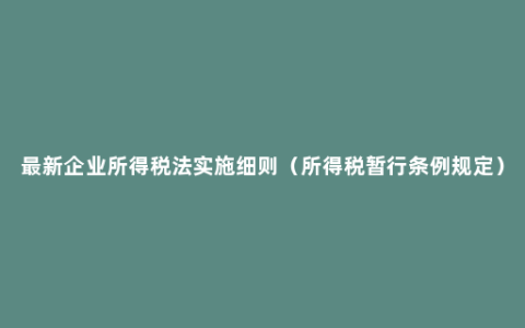 最新企业所得税法实施细则（所得税暂行条例规定）