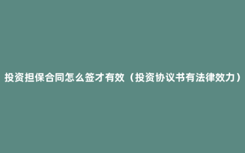 投资担保合同怎么签才有效（投资协议书有法律效力）