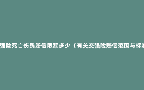 交强险死亡伤残赔偿限额多少（有关交强险赔偿范围与标准）