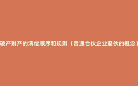 破产财产的清偿顺序和规则（普通合伙企业退伙的概念）