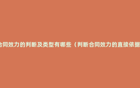 合同效力的判断及类型有哪些（判断合同效力的直接依据）