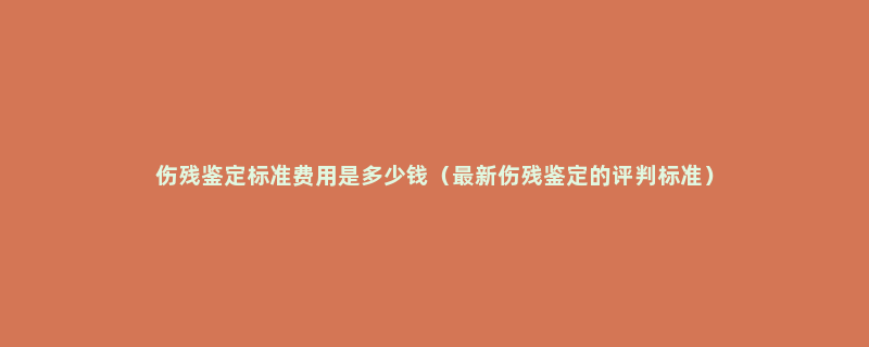 伤残鉴定标准费用是多少钱（最新伤残鉴定的评判标准）