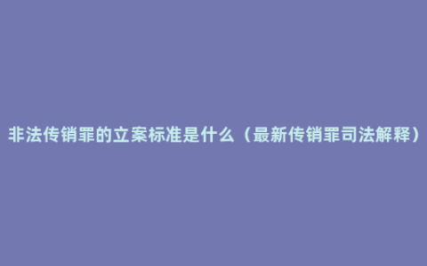 非法传销罪的立案标准是什么（最新传销罪司法解释）