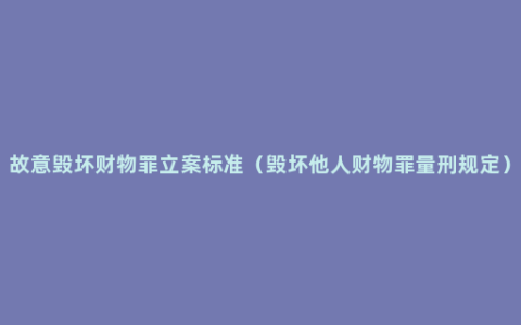 故意毁坏财物罪立案标准（毁坏他人财物罪量刑规定）