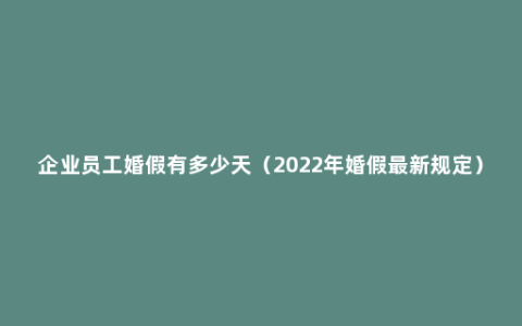 企业员工婚假有多少天（2022年婚假最新规定）