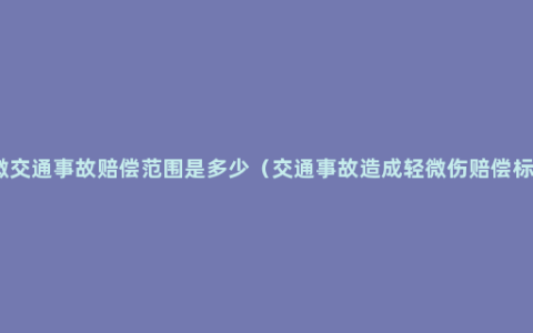 轻微交通事故赔偿范围是多少（交通事故造成轻微伤赔偿标准）