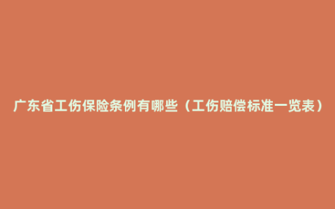 广东省工伤保险条例有哪些（工伤赔偿标准一览表）