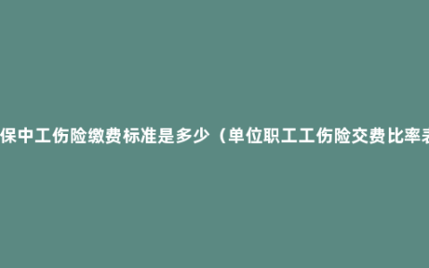 社保中工伤险缴费标准是多少（单位职工工伤险交费比率表）