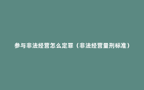 参与非法经营怎么定罪（非法经营量刑标准）