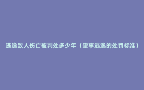 逃逸致人伤亡被判处多少年（肇事逃逸的处罚标准）