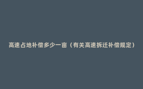 高速占地补偿多少一亩（有关高速拆迁补偿规定）