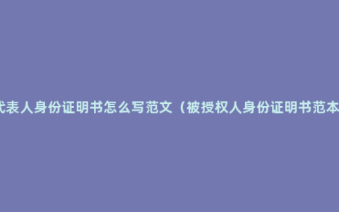 法定代表人身份证明书怎么写范文（被授权人身份证明书范本模板）