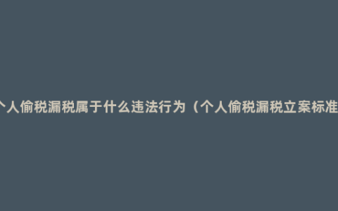 个人偷税漏税属于什么违法行为（个人偷税漏税立案标准）