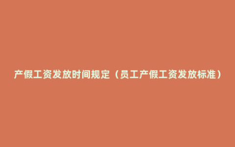 产假工资发放时间规定（员工产假工资发放标准）