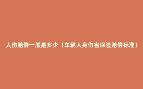 人伤赔偿一般是多少（车辆人身伤害保险赔偿标准）