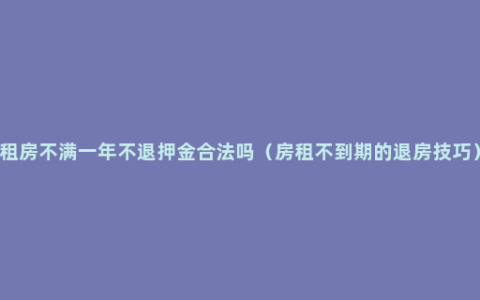 租房不满一年不退押金合法吗（房租不到期的退房技巧）