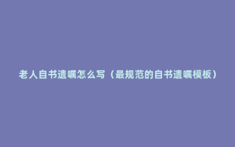 老人自书遗嘱怎么写（最规范的自书遗嘱模板）