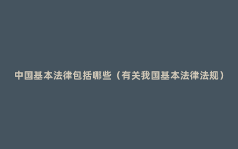 中国基本法律包括哪些（有关我国基本法律法规）