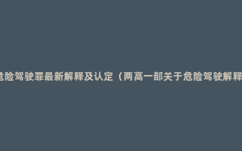 危险驾驶罪最新解释及认定（两高一部关于危险驾驶解释）