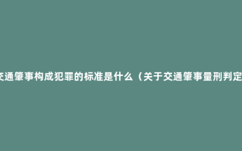 交通肇事构成犯罪的标准是什么（关于交通肇事量刑判定）