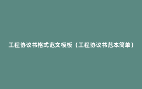 工程协议书格式范文模板（工程协议书范本简单）