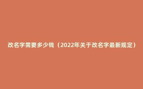 改名字需要多少钱（2022年关于改名字最新规定）