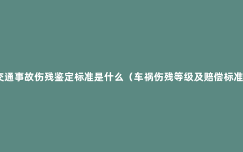 交通事故伤残鉴定标准是什么（车祸伤残等级及赔偿标准）