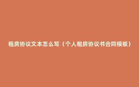 租房协议文本怎么写（个人租房协议书合同模板）