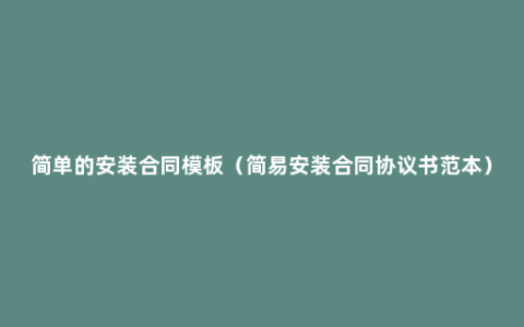 简单的安装合同模板（简易安装合同协议书范本）