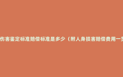 人身伤害鉴定标准赔偿标准是多少（附人身损害赔偿费用一览表）