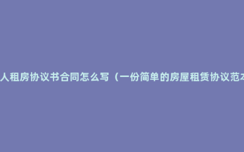 个人租房协议书合同怎么写（一份简单的房屋租赁协议范本）